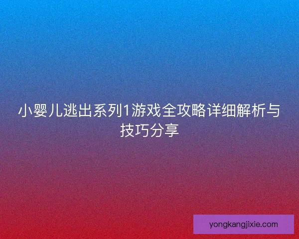 小婴儿逃出系列1游戏全攻略详细解析与技巧分享 小婴儿逃出系列1游戏全攻略详细解析与技巧分享